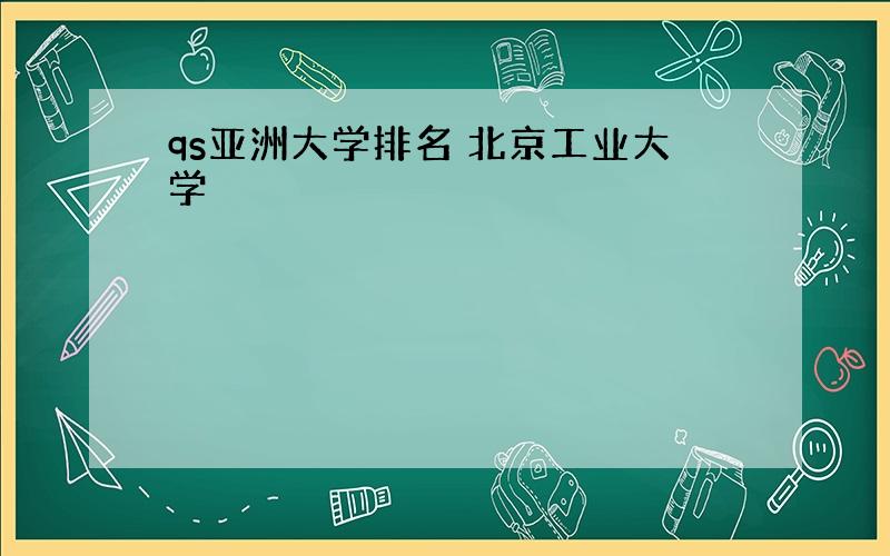 qs亚洲大学排名 北京工业大学