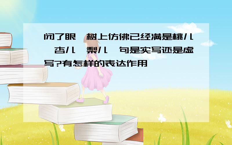 闭了眼,树上仿佛已经满是桃儿,杏儿,梨儿一句是实写还是虚写?有怎样的表达作用