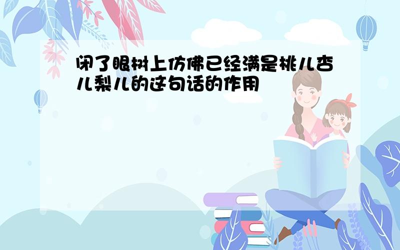 闭了眼树上仿佛已经满是桃儿杏儿梨儿的这句话的作用