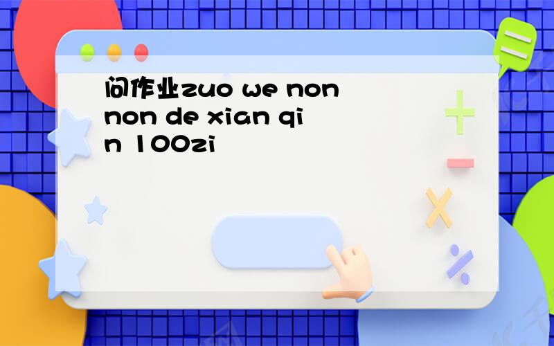 问作业zuo we non non de xian qin 100zi