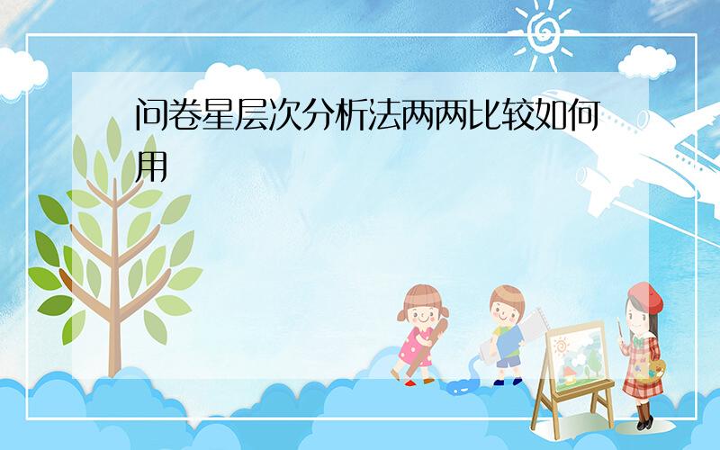 问卷星层次分析法两两比较如何用