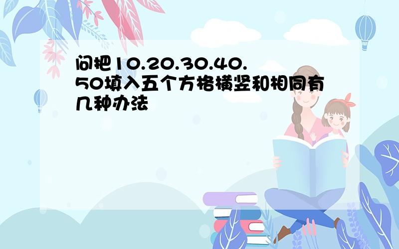 问把10.20.30.40.50填入五个方格横竖和相同有几种办法