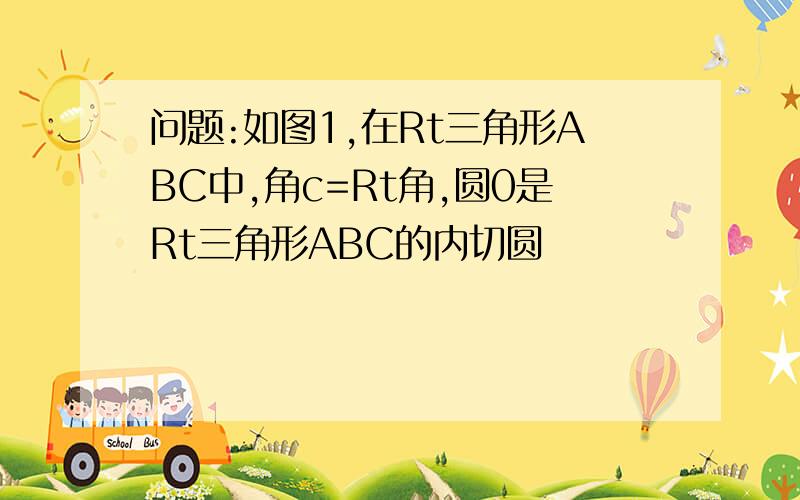 问题:如图1,在Rt三角形ABC中,角c=Rt角,圆0是Rt三角形ABC的内切圆