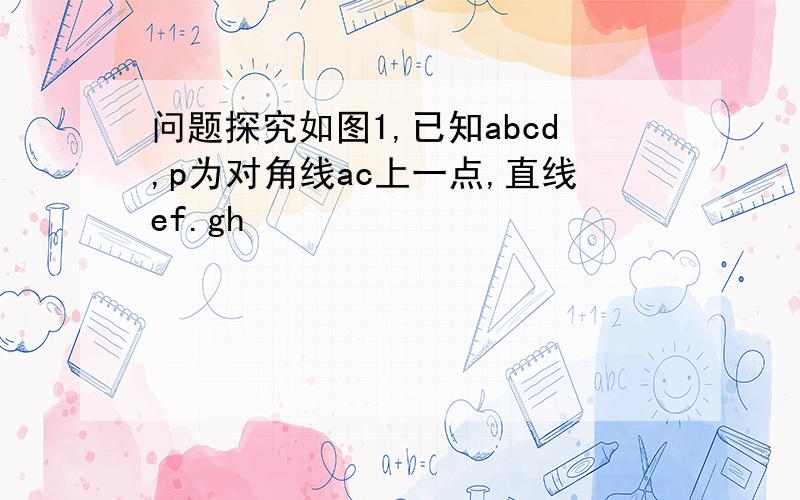 问题探究如图1,已知abcd,p为对角线ac上一点,直线ef.gh