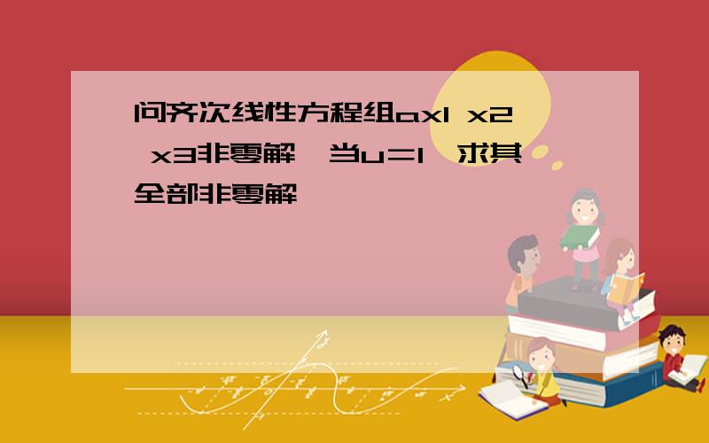 问齐次线性方程组ax1 x2 x3非零解,当u＝1,求其全部非零解