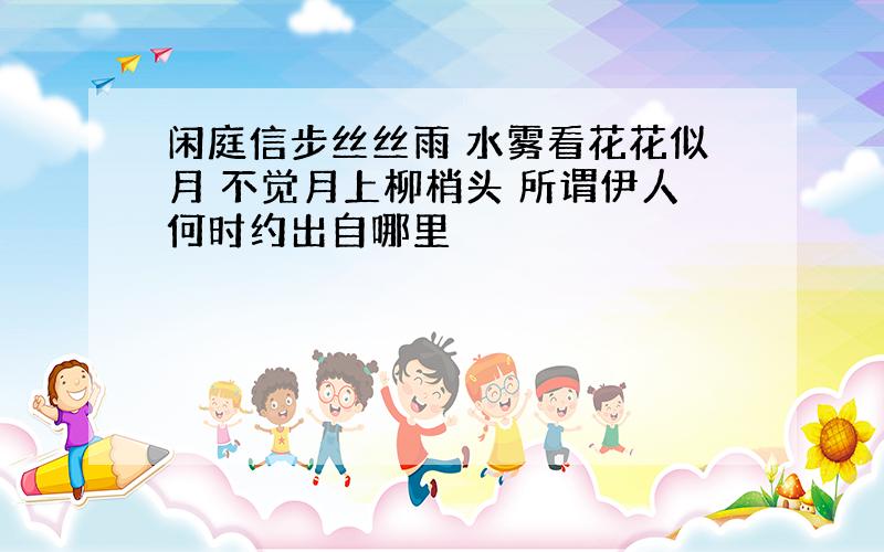 闲庭信步丝丝雨 水雾看花花似月 不觉月上柳梢头 所谓伊人何时约出自哪里