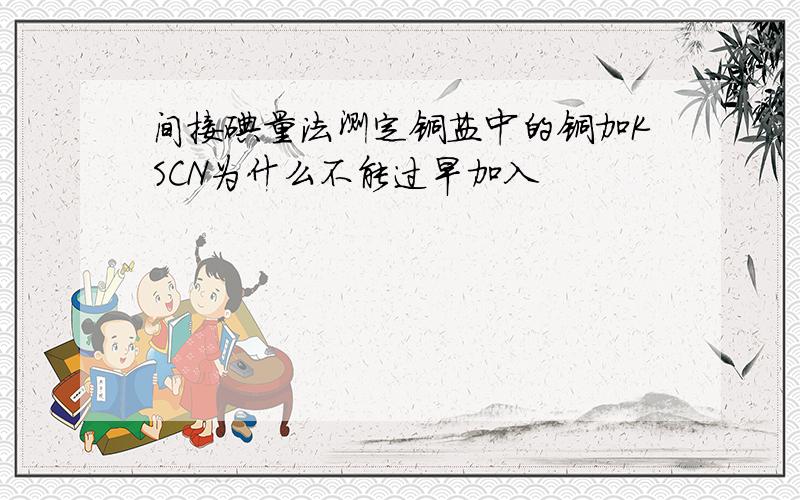 间接碘量法测定铜盐中的铜加KSCN为什么不能过早加入