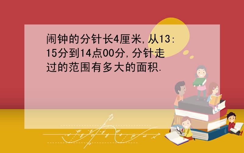 闹钟的分针长4厘米,从13:15分到14点00分,分针走过的范围有多大的面积.