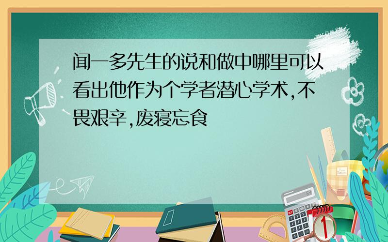 闻一多先生的说和做中哪里可以看出他作为个学者潜心学术,不畏艰辛,废寝忘食