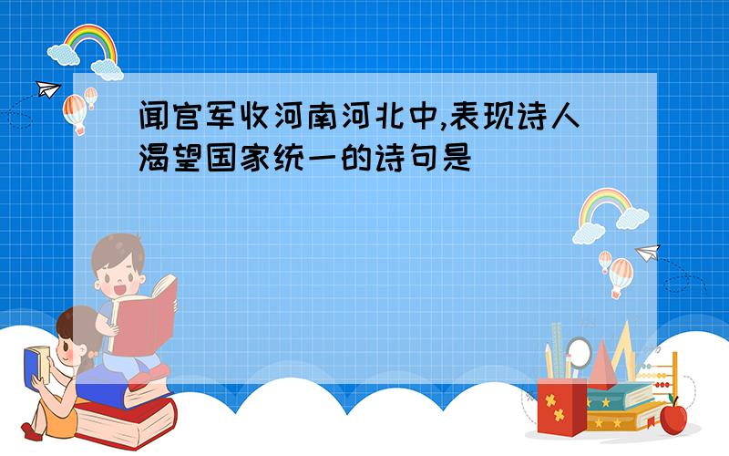 闻官军收河南河北中,表现诗人渴望国家统一的诗句是