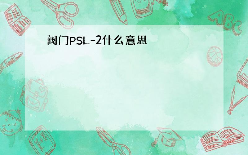 阀门PSL-2什么意思