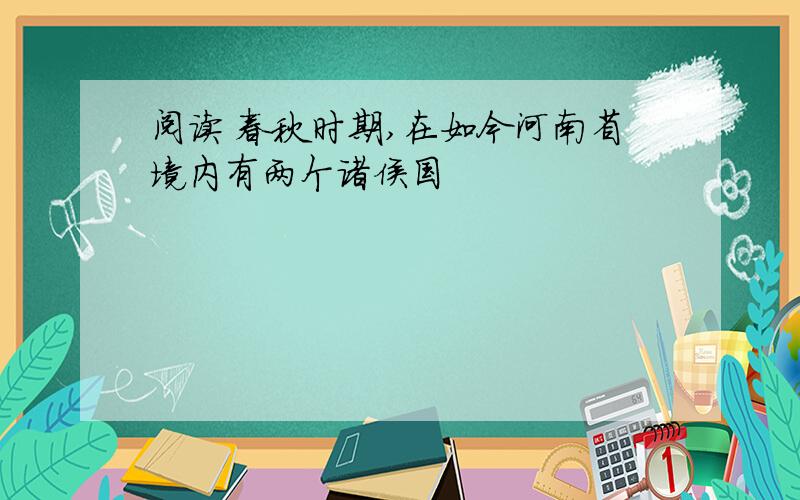 阅读 春秋时期,在如今河南省境内有两个诸侯国