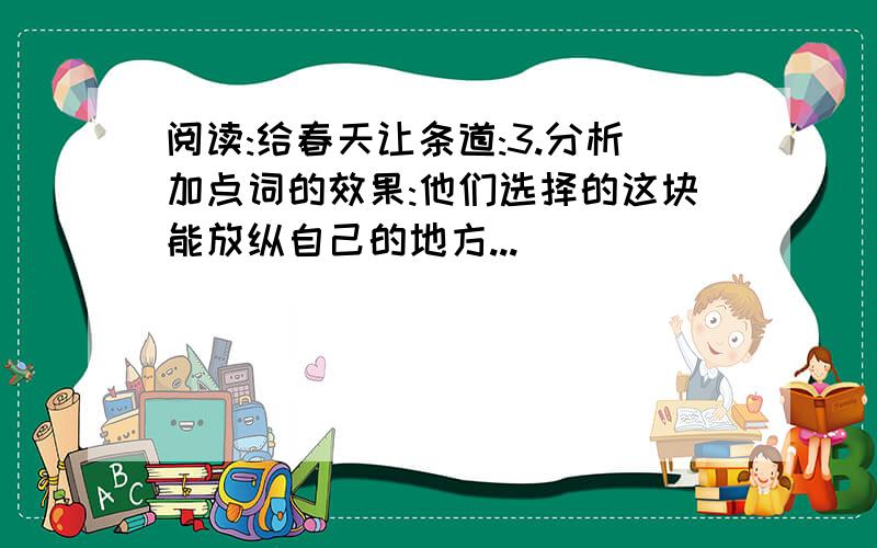 阅读:给春天让条道:3.分析加点词的效果:他们选择的这块能放纵自己的地方...