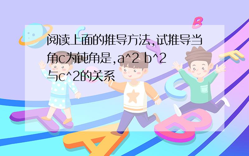 阅读上面的推导方法,试推导当角c为钝角是,a^2 b^2与c^2的关系