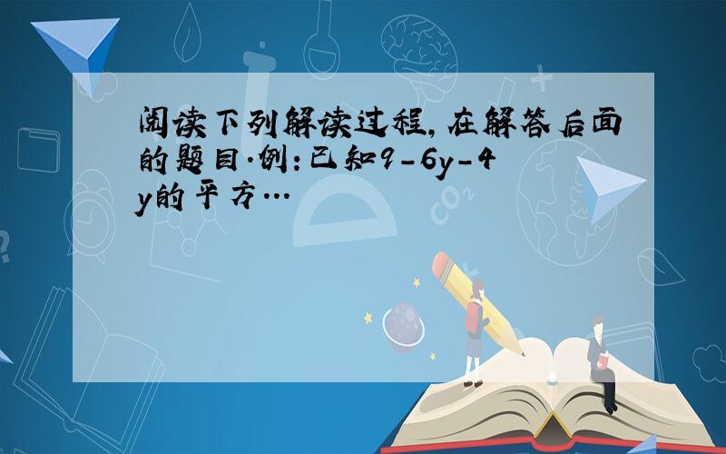 阅读下列解读过程,在解答后面的题目.例:已知9-6y-4y的平方...