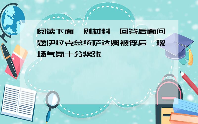 阅读下面一则材料,回答后面问题伊拉克总统萨达姆被俘后,现场气氛十分紧张