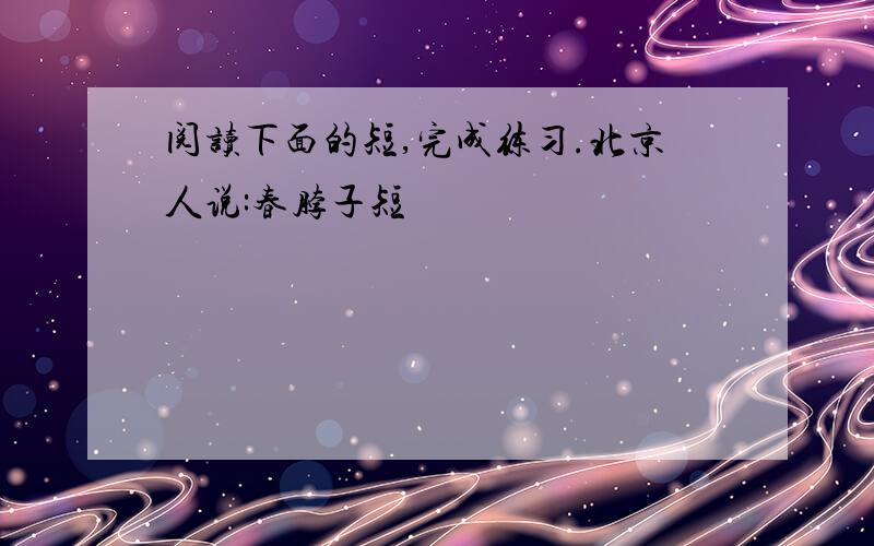 阅读下面的短,完成练习.北京人说:春脖子短