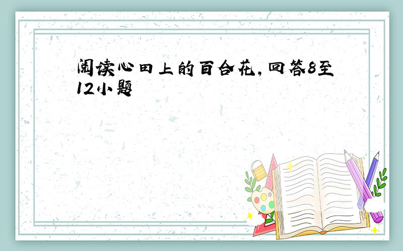 阅读心田上的百合花,回答8至12小题