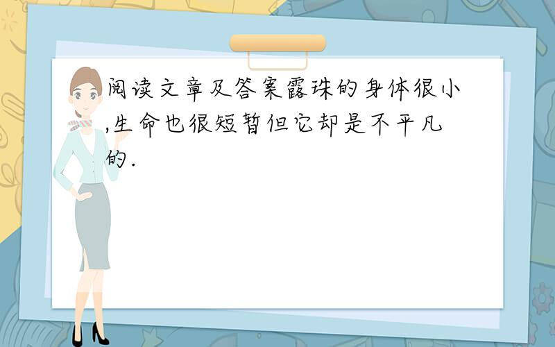 阅读文章及答案露珠的身体很小,生命也很短暂但它却是不平凡的.