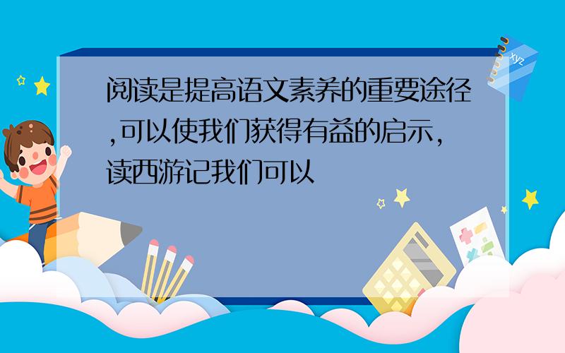 阅读是提高语文素养的重要途径,可以使我们获得有益的启示,读西游记我们可以