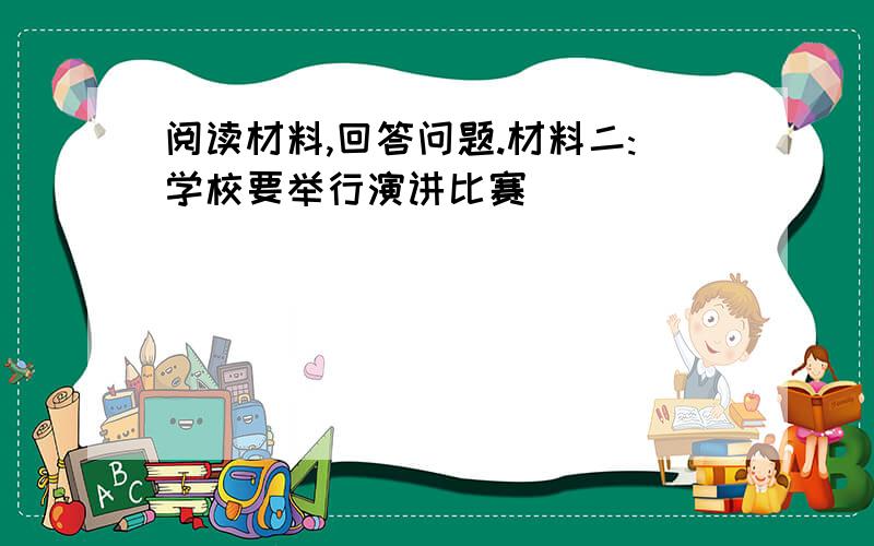 阅读材料,回答问题.材料二:学校要举行演讲比赛