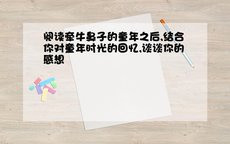 阅读牵牛鼻子的童年之后,结合你对童年时光的回忆,谈谈你的感想