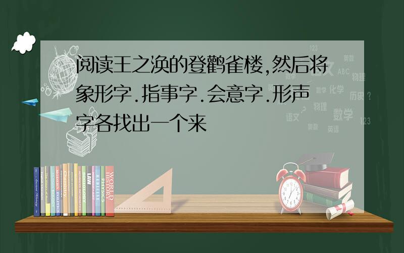 阅读王之涣的登鹳雀楼,然后将象形字.指事字.会意字.形声字各找出一个来