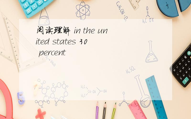 阅读理解 in the united states 30 percent