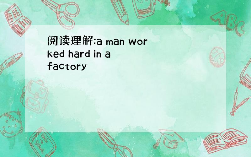 阅读理解:a man worked hard in a factory