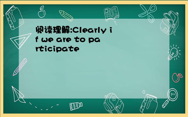 阅读理解:Clearly if we are to participate