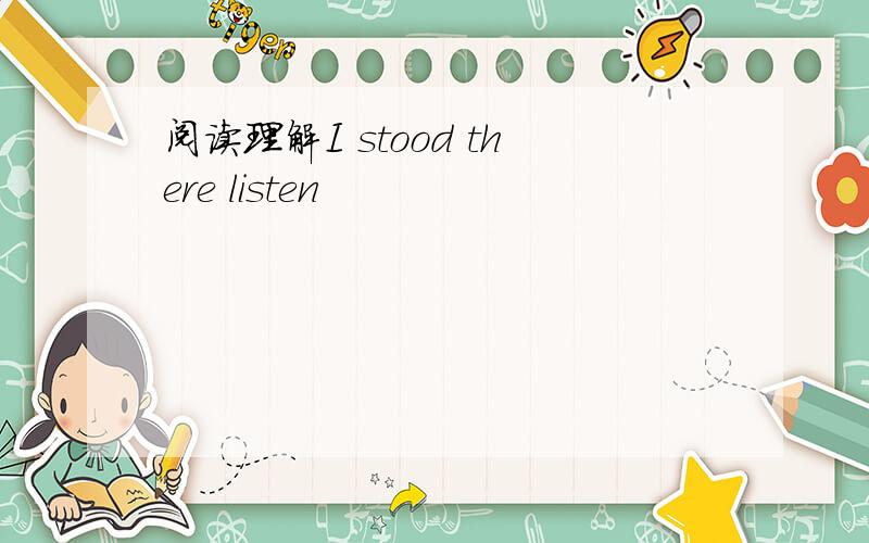 阅读理解I stood there listen