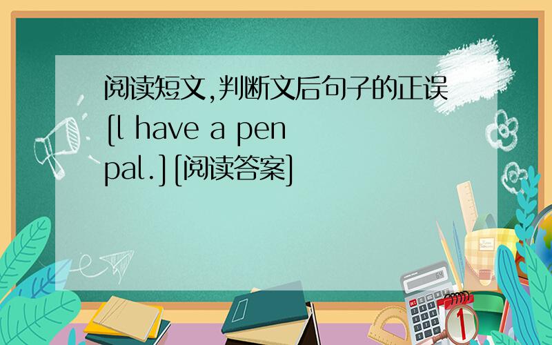 阅读短文,判断文后句子的正误[l have a pen pal.][阅读答案]