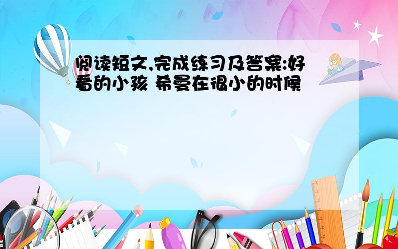 阅读短文,完成练习及答案:好看的小孩 希曼在很小的时候