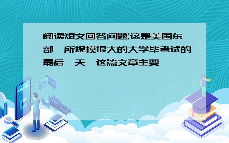 阅读短文回答问题:这是美国东部一所规模很大的大学毕考试的最后一天,这篇文章主要