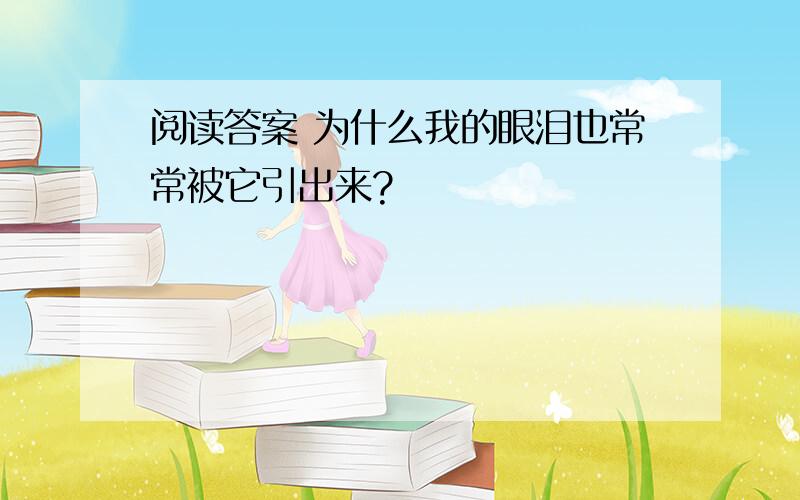 阅读答案 为什么我的眼泪也常常被它引出来?