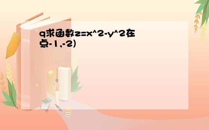 q求函数z=x^2-y^2在点-1,-2)