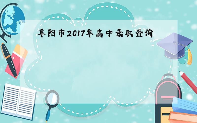 阜阳市2017年高中录取查询