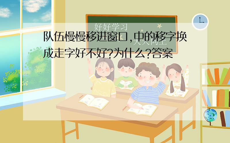 队伍慢慢移进窗口,中的移字换成走字好不好?为什么?答案