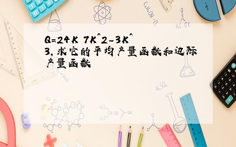 Q＝24K 7K^2-3K^3,求它的平均产量函数和边际产量函数