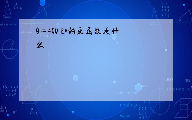 Q＝400-2p的反函数是什么