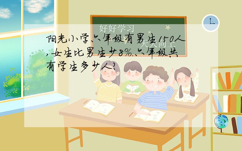 阳光小学六年级有男生150人,女生比男生少8%.六年级共有学生多少人?