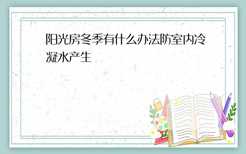 阳光房冬季有什么办法防室内冷凝水产生