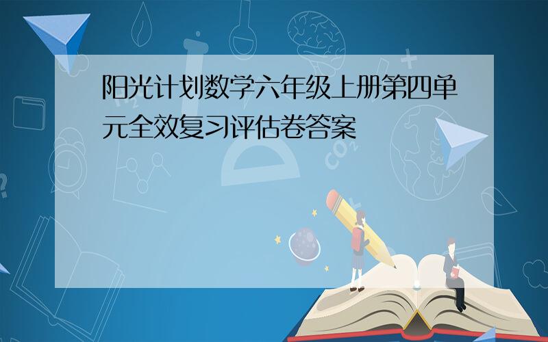 阳光计划数学六年级上册第四单元全效复习评估卷答案