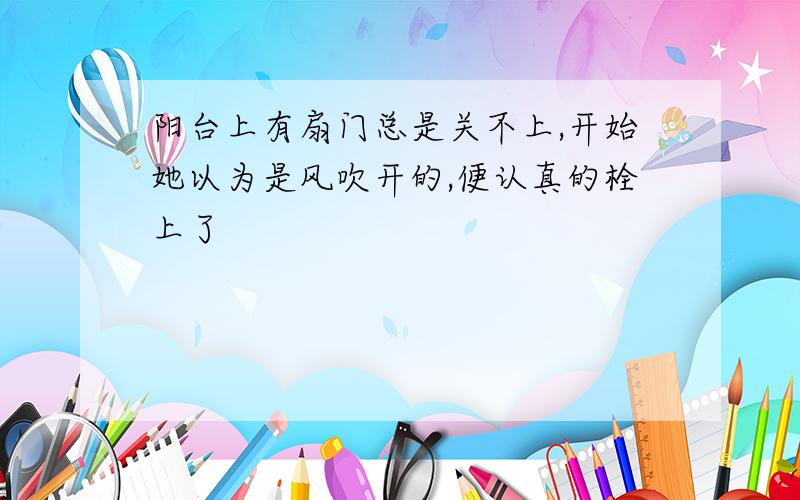 阳台上有扇门总是关不上,开始她以为是风吹开的,便认真的栓上了