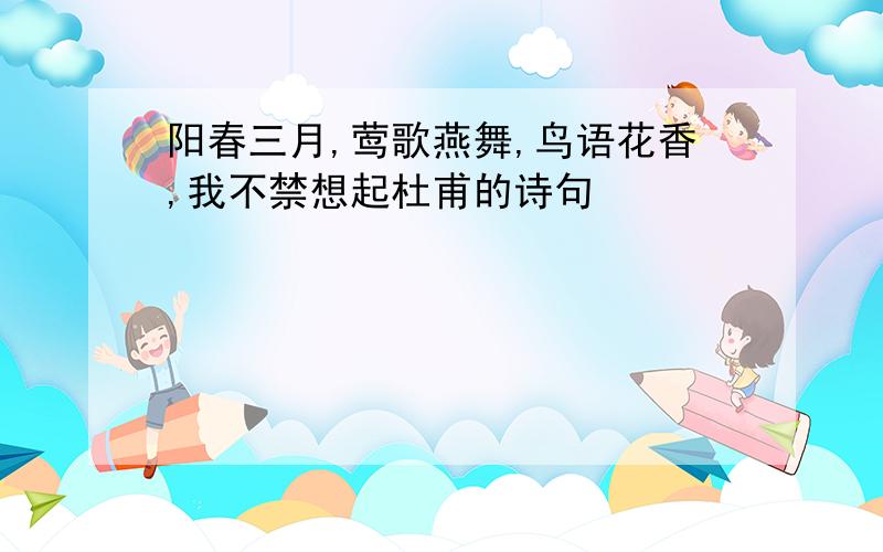 阳春三月,莺歌燕舞,鸟语花香,我不禁想起杜甫的诗句