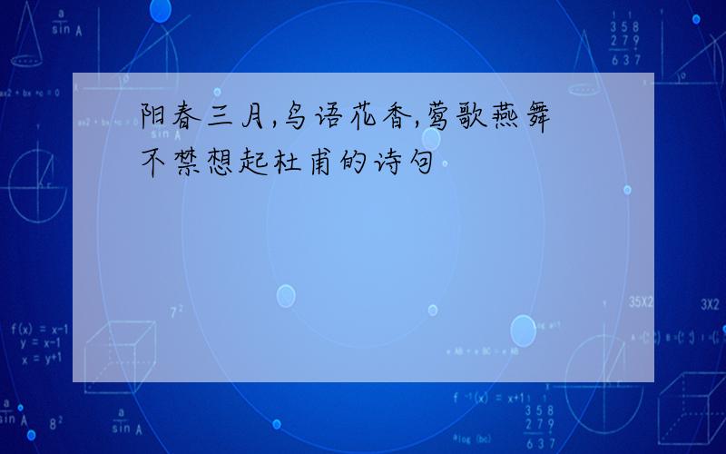 阳春三月,鸟语花香,莺歌燕舞不禁想起杜甫的诗句