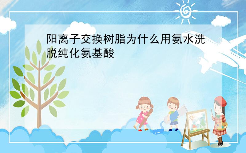 阳离子交换树脂为什么用氨水洗脱纯化氨基酸