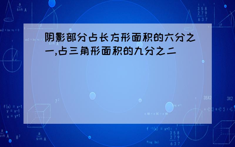 阴影部分占长方形面积的六分之一,占三角形面积的九分之二