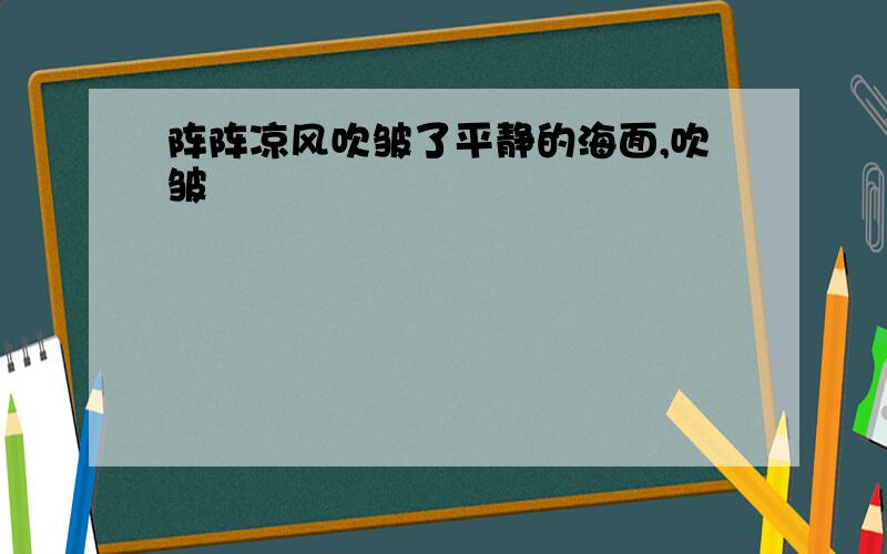 阵阵凉风吹皱了平静的海面,吹皱