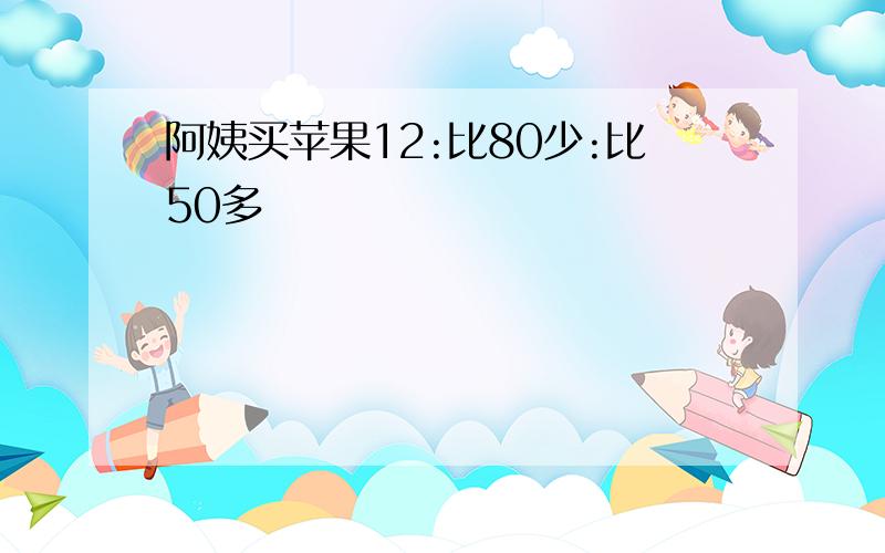 阿姨买苹果12:比80少:比50多